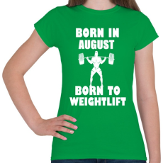 PRINTFASHION Augusztusban születve - súlyemelésre születve - Női póló - Zöld