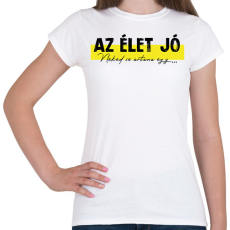 PRINTFASHION Az élet jó - Neked se ártana egy... - Női póló - Fehér