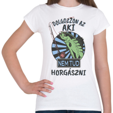 PRINTFASHION Dolgozzon az aki nem tud horgászni - Női póló - Fehér női póló