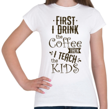 PRINTFASHION Előbb megiszom a kávét, aztán tanítom a gyerekeket - Női póló - Fehér női póló