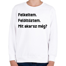 PRINTFASHION Felkeltem. Felöltöztem. Mit akarsz még? - Gyerek pulóver - Fehér