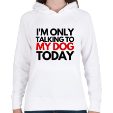 PRINTFASHION I'M ONLY TALKING TO MY DOG TODAY - Női kapucnis pulóver - Fehér