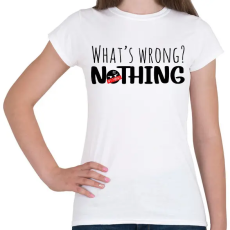 PRINTFASHION What's wrong? Nothing!  - Női póló - Fehér