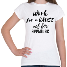 PRINTFASHION Work for a cause, not for applause - Női póló - Fehér