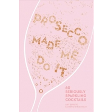  Prosecco Made Me Do It: 60 Seriously Sparkling Cocktails – Amy Zavatto idegen nyelvű könyv