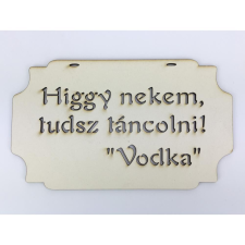 "Higgy nekem, tudsz táncolni! Vodka" tábla 20cm dekorációs kellék