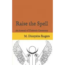  Raise the Spell: An Arsenal of Thelemic Ceremony – Dionysius Rogers idegen nyelvű könyv