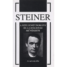 Rudolf Steiner A SZELLEMTUDOMÁNY ÉS A GYÓGYÍTÁS MŰVÉSZETE - AZ EGÉSZSÉG TITKA ezoterika