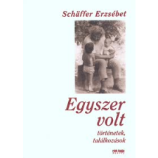 Schäffer Erzsébet EGYSZER VOLT - TÖRTÉNETEK, TALÁLKOZÁSOK irodalom