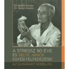 Szabó Katalin, Dr. Szabó Sándor SZABÓ KATALIN, DR. SZABÓ SÁNDOR - A STRESSZ 80 ÉVE ÉS SELYE JÁNOS EGYÉB FELFEDEZÉSEI - AZ ELMARADT NOBEL-DÍJ társadalom- és humántudomány