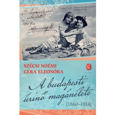 Szécsi Noémi, Géra Eleonóra SZÉCSI NOÉMI- GÉRA ELEONÓRA - A BUDAPESTI ÚRINÕ MAGÁNÉLETE (1860-1914) ajándékkönyv