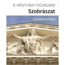 Szerdahelyi Márk Szerdahelyi Márk - A Reformkor Művészete: Szobrászat egyéb könyv