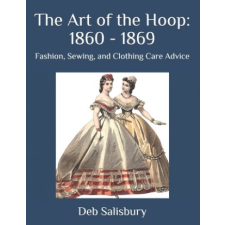  The Art of the Hoop: 1860 - 1869: Fashion, Sewing, and Clothing Care Advice – Deb Salisbury idegen nyelvű könyv