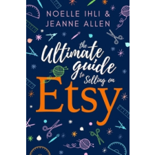  The Ultimate Guide to Selling on Etsy: How to Turn Your Etsy Shop Side Hustle into a Business – Jeanne Allen,Noelle Ihli idegen nyelvű könyv