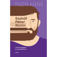 Tisza Kata - Szakáll Péter illúziói - Emberfüggések és szabadulások egyéb könyv