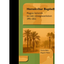  Torma Béla - Wagner Péter - Homokvihar Bagdadban - Magyar Katonák Az Iraki Válságkezelésben 1991-2011 társadalom- és humántudomány