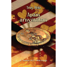 Trux Béla - Apám árnyékában - II. András és IV. Béla regéje regény