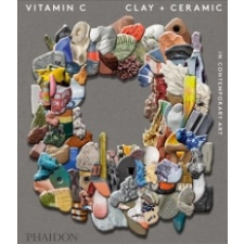 Vitamin C: Clay and Ceramic in Contemporary Art – Clare Lilley,Phaidon idegen nyelvű könyv